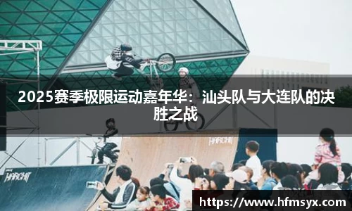 2025赛季极限运动嘉年华：汕头队与大连队的决胜之战
