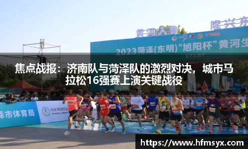 焦点战报：济南队与菏泽队的激烈对决，城市马拉松16强赛上演关键战役