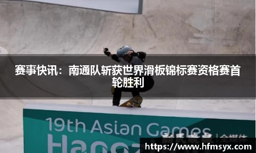 赛事快讯：南通队斩获世界滑板锦标赛资格赛首轮胜利