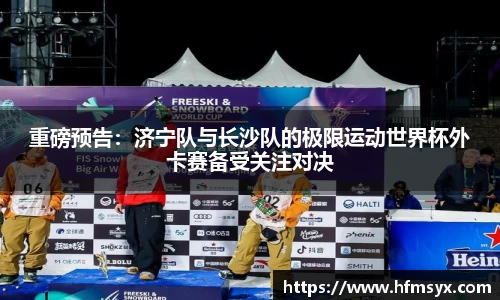重磅预告：济宁队与长沙队的极限运动世界杯外卡赛备受关注对决