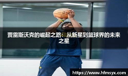 贾雷斯沃克的崛起之路：从新星到篮球界的未来之星