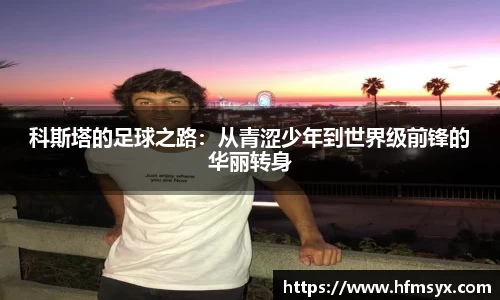 科斯塔的足球之路：从青涩少年到世界级前锋的华丽转身