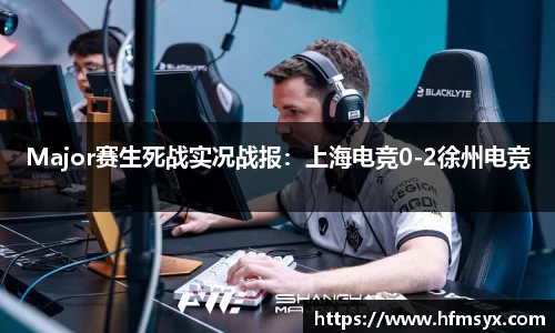 Major赛生死战实况战报：上海电竞0-2徐州电竞