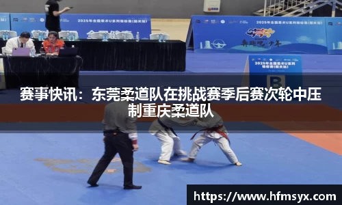 赛事快讯：东莞柔道队在挑战赛季后赛次轮中压制重庆柔道队